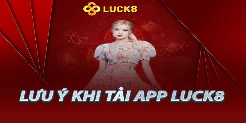 Lưu ý khi tải App Luck8 trên điện thoại